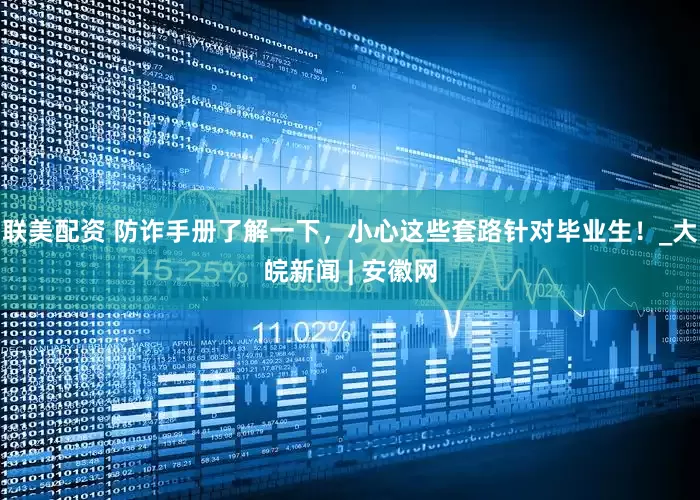 联美配资 防诈手册了解一下，小心这些套路针对毕业生！_大皖新闻 | 安徽网