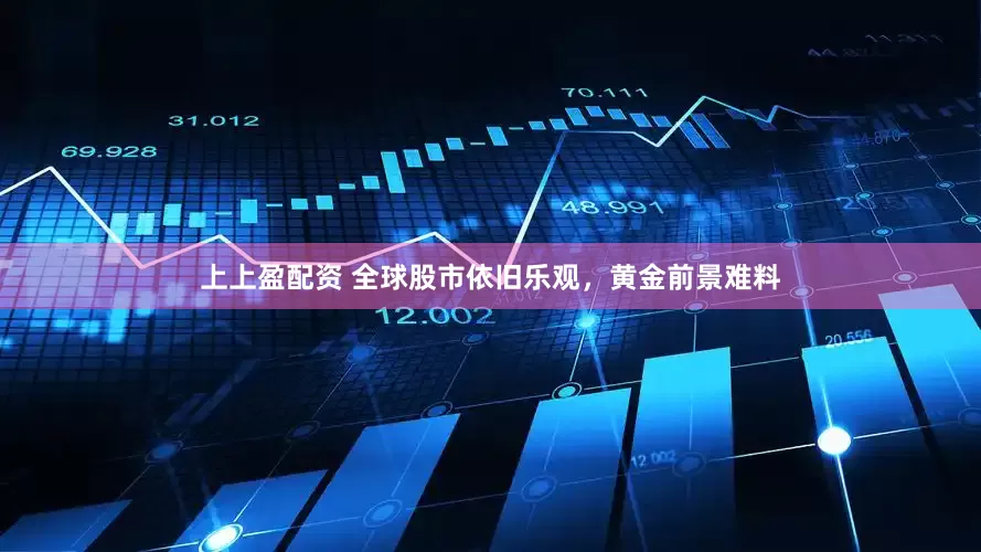 上上盈配资 全球股市依旧乐观，黄金前景难料