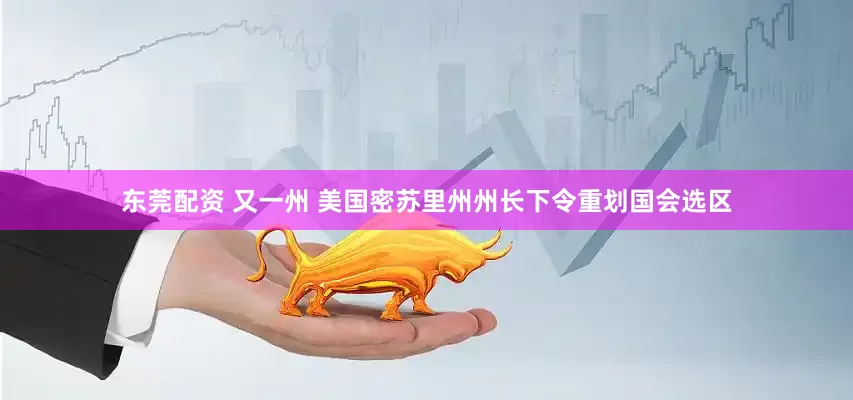 东莞配资 又一州 美国密苏里州州长下令重划国会选区