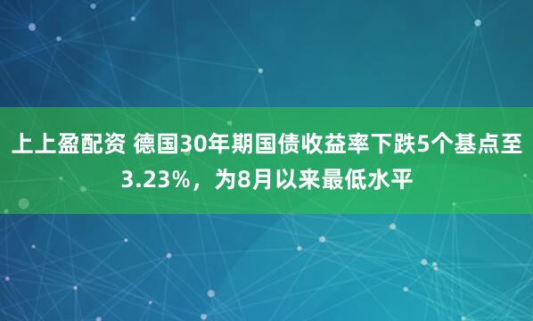上上盈配资 德国30年期国债收益率下跌5个基点至3.23%，为8月以来最低水平