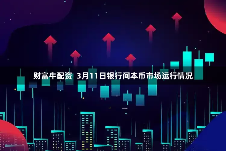 财富牛配资  3月11日银行间本币市场运行情况